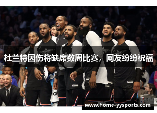 杜兰特因伤将缺席数周比赛，网友纷纷祝福