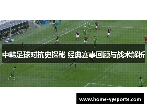 中韩足球对抗史探秘 经典赛事回顾与战术解析