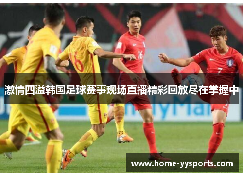激情四溢韩国足球赛事现场直播精彩回放尽在掌握中