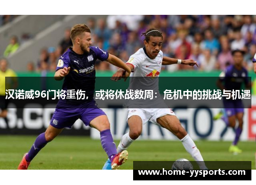 汉诺威96门将重伤，或将休战数周：危机中的挑战与机遇