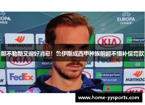 那不勒斯又迎好消息！鲁伊斯成西甲种族前超不惜补偿罚款