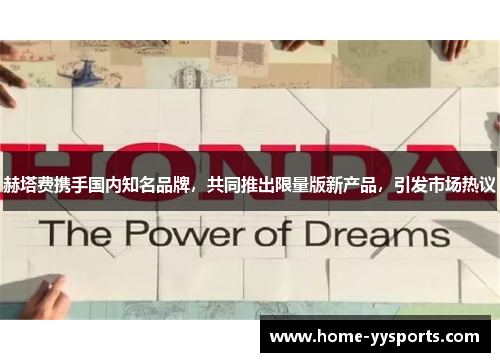 赫塔费携手国内知名品牌，共同推出限量版新产品，引发市场热议