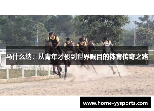 马什么纳：从青年才俊到世界瞩目的体育传奇之路