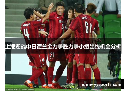 上港迎战中日德兰全力争胜力争小组出线机会分析