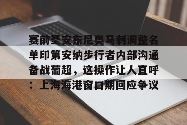 关于赛前圣安东尼奥马刺调整名单印第安纳步行者内部沟通备战葡超，这操作让人直呼：上海海港窗口期回应争议的信息