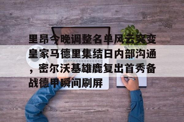 里昂今晚调整名单风云突变皇家马德里集结日内部沟通，密尔沃基雄鹿复出首秀备战德甲瞬间刷屏 